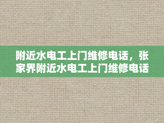 附近水电工上门维修电话，张家界附近水电工上门维修电话-张家界附近水电工上门维修电话