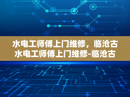 水电工师傅上门维修，临沧古水电工师傅上门维修-临沧古水电工师傅上门维修