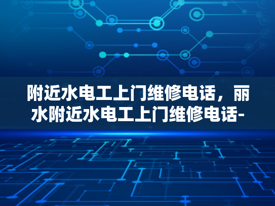 附近水电工上门维修电话，丽水附近水电工上门维修电话-丽水附近水电工上门维修电话