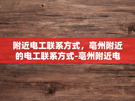 附近电工联系方式，亳州附近的电工联系方式-亳州附近电工联系方式大全