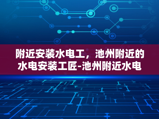 附近安装水电工，池州附近的水电安装工匠-池州附近水电安装工匠的挑选与合作