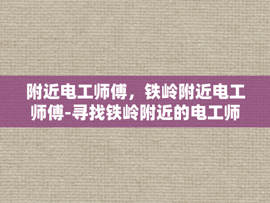 附近电工师傅，铁岭附近电工师傅-寻找铁岭附近的电工师傅