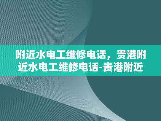 附近水电工维修电话，贵港附近水电工维修电话-贵港附近水电工维修电话