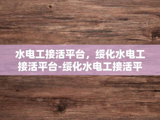 水电工接活平台，绥化水电工接活平台-绥化水电工接活平台，打造高效、便捷的水电维修服务