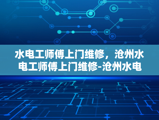 水电工师傅上门维修，沧州水电工师傅上门维修-沧州水电工师傅上门维修服务
