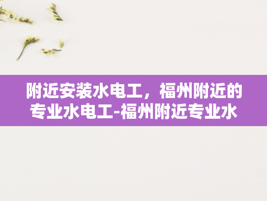 附近安装水电工，福州附近的专业水电工-福州附近专业水电工服务
