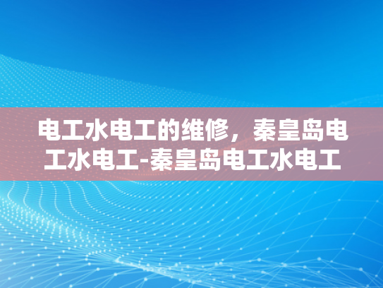 电工水电工的维修，秦皇岛电工水电工-秦皇岛电工水电工的维修服务，专业与便捷并重