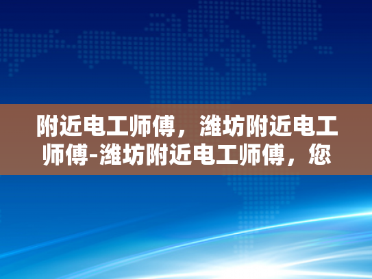 附近电工师傅，潍坊附近电工师傅-潍坊附近电工师傅，您的家庭和企业的电力守护者
