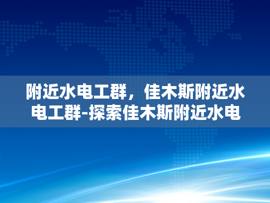 附近水电工群，佳木斯附近水电工群-探索佳木斯附近水电工群的奥秘