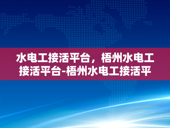 水电工接活平台，梧州水电工接活平台-梧州水电工接活平台，连接需求与服务的桥梁