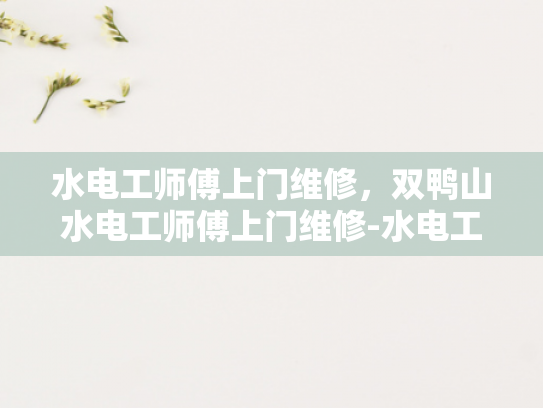 水电工师傅上门维修，双鸭山水电工师傅上门维修-水电工师傅上门维修