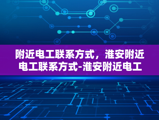 附近电工联系方式，淮安附近电工联系方式-淮安附近电工联系方式