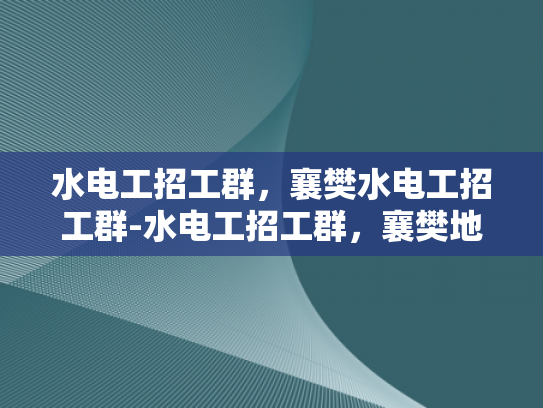 水电工招工群，襄樊水电工招工群-水电工招工群，襄樊地区水电工人的就业桥梁