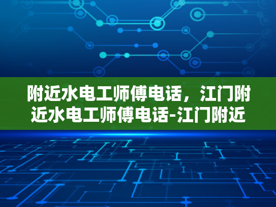 附近水电工师傅电话，江门附近水电工师傅电话-江门附近水电工师傅电话
