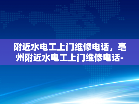 附近水电工上门维修电话，亳州附近水电工上门维修电话-亳州附近水电工上门维修电话