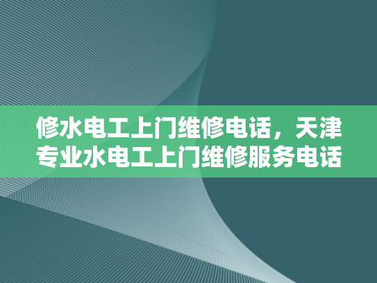 修水电工上门维修电话，天津专业水电工上门维修服务电话-天津专业水电工上门维修服务电话