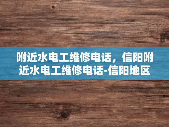 附近水电工维修电话，信阳附近水电工维修电话-信阳地区水电工维修服务指南
