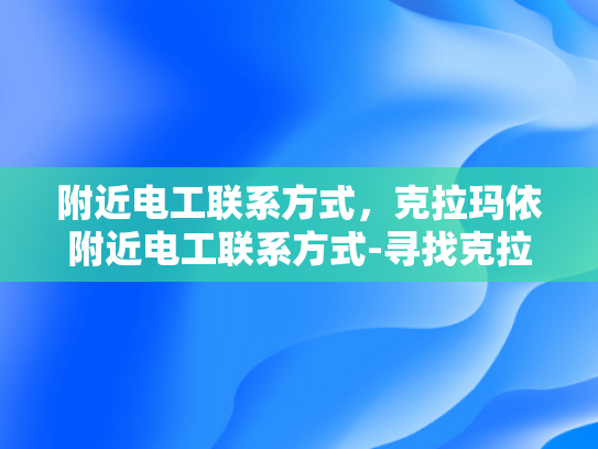 附近电工联系方式，克拉玛依附近电工联系方式-寻找克拉玛依附近电工的实用指南