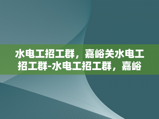 水电工招工群，嘉峪关水电工招工群-水电工招工群，嘉峪关地区水电维修的可靠伙伴