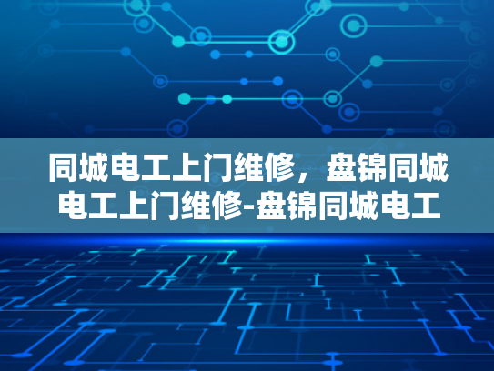 同城电工上门维修，盘锦同城电工上门维修-盘锦同城电工上门维修服务