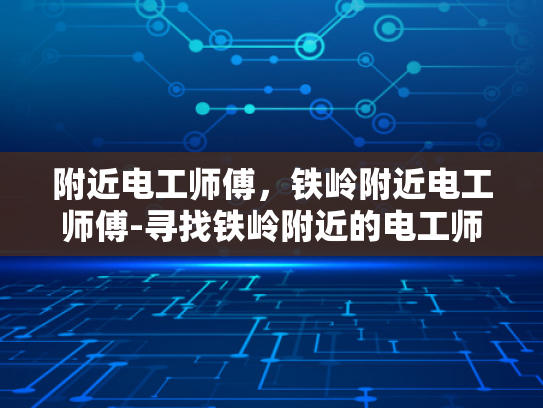 附近电工师傅，铁岭附近电工师傅-寻找铁岭附近的电工师傅