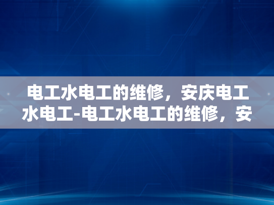 电工水电工的维修，安庆电工水电工-电工水电工的维修，安庆电工水电工