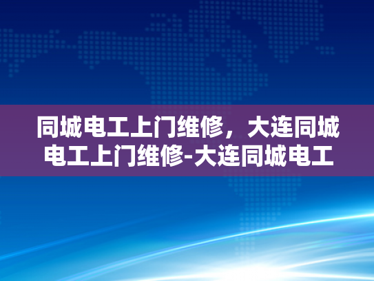 同城电工上门维修，大连同城电工上门维修-大连同城电工上门维修服务，您的家庭电器维护专家