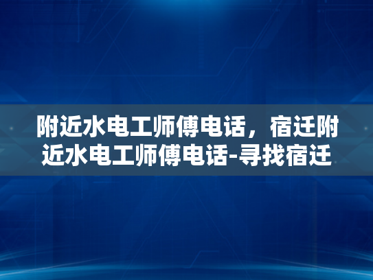 附近水电工师傅电话，宿迁附近水电工师傅电话-寻找宿迁附近专业的水电工师傅