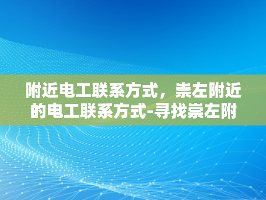 附近电工联系方式，崇左附近的电工联系方式-寻找崇左附近电工的实用指南