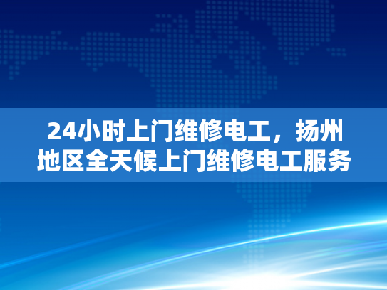 24小时上门维修电工，扬州地区全天候上门维修电工服务-全天候服务，扬州地区24小时上门维修电工