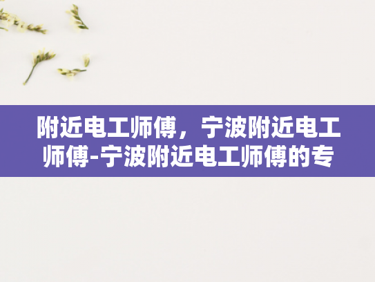 附近电工师傅，宁波附近电工师傅-宁波附近电工师傅的专业服务与信赖选择