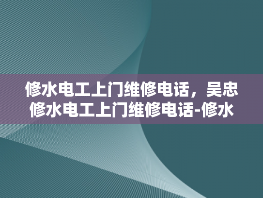 修水电工上门维修电话，吴忠修水电工上门维修电话-修水电工上门维修电话，吴忠修水电工上门维修电话