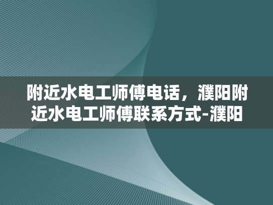 附近水电工师傅电话，濮阳附近水电工师傅联系方式-濮阳附近水电工师傅联系方式