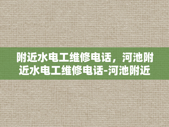 附近水电工维修电话，河池附近水电工维修电话-河池附近水电工维修电话