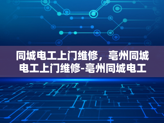 同城电工上门维修，亳州同城电工上门维修-亳州同城电工上门维修服务，您的家庭电器故障快速解决专家