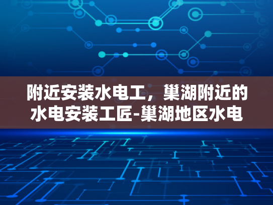 附近安装水电工，巢湖附近的水电安装工匠-巢湖地区水电安装工匠的风采