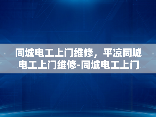 同城电工上门维修，平凉同城电工上门维修-同城电工上门维修服务，平凉地区的便捷选择
