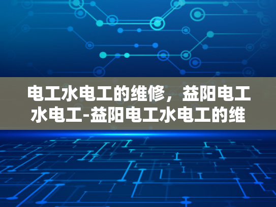 电工水电工的维修，益阳电工水电工-益阳电工水电工的维修服务