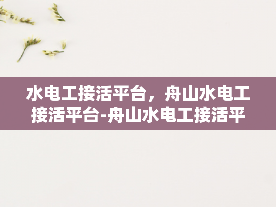水电工接活平台，舟山水电工接活平台-舟山水电工接活平台，连接需求与服务的专业桥梁