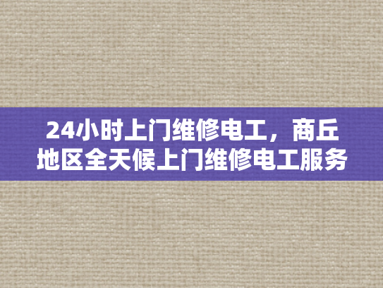 24小时上门维修电工，商丘地区全天候上门维修电工服务-商丘地区全天候24小时上门维修电工服务