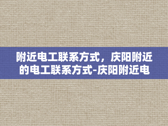 附近电工联系方式，庆阳附近的电工联系方式-庆阳附近电工联系方式