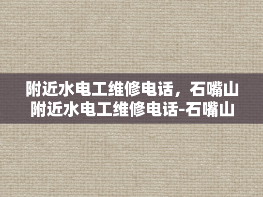 附近水电工维修电话，石嘴山附近水电工维修电话-石嘴山附近水电工维修电话