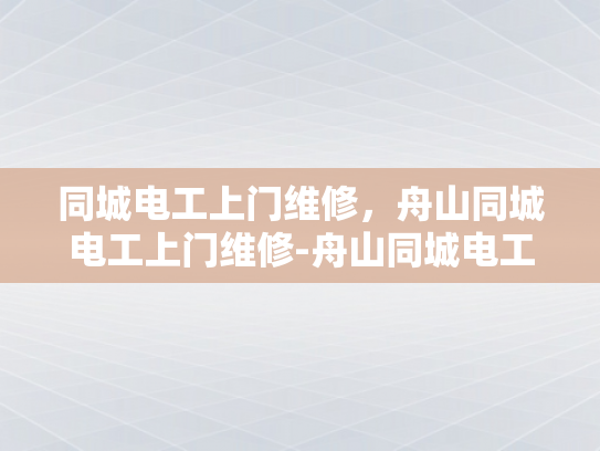 同城电工上门维修，舟山同城电工上门维修-舟山同城电工上门维修服务