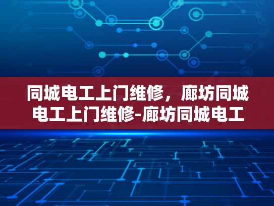 同城电工上门维修，廊坊同城电工上门维修-廊坊同城电工上门维修服务