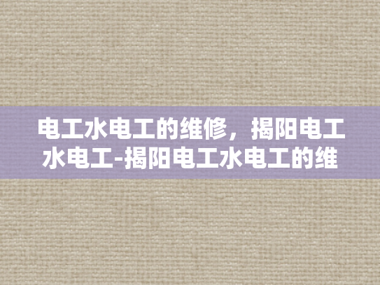 电工水电工的维修，揭阳电工水电工-揭阳电工水电工的维修服务