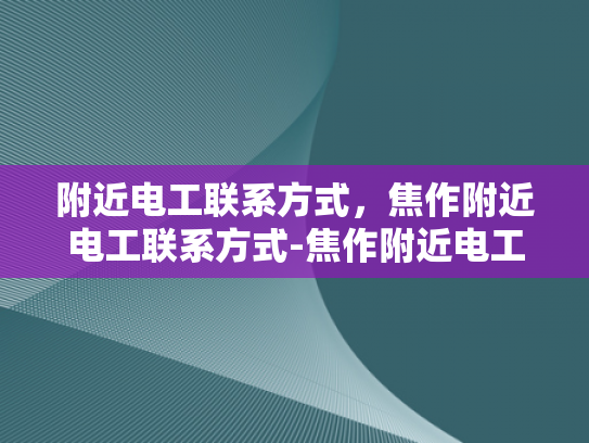附近电工联系方式，焦作附近电工联系方式-焦作附近电工联系方式
