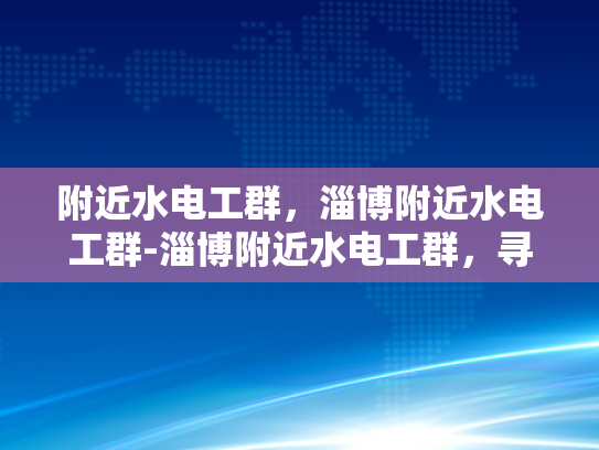 附近水电工群，淄博附近水电工群-淄博附近水电工群，寻找专业水电维修服务