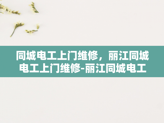 同城电工上门维修，丽江同城电工上门维修-丽江同城电工上门维修服务
