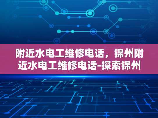 附近水电工维修电话，锦州附近水电工维修电话-探索锦州附近水电工维修服务