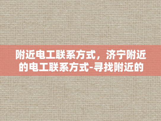 附近电工联系方式，济宁附近的电工联系方式-寻找附近的电工服务？济宁地区电工联系方式一览